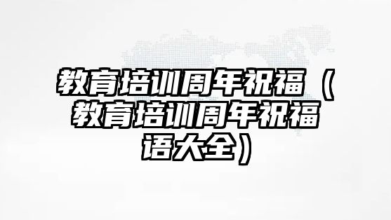 教育培訓(xùn)周年祝福（教育培訓(xùn)周年祝福語(yǔ)大全）