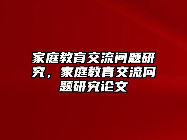 家庭教育交流問題研究，家庭教育交流問題研究論文