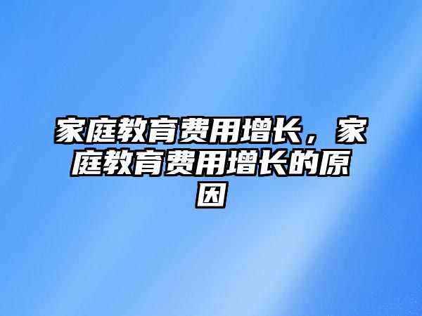 家庭教育費(fèi)用增長，家庭教育費(fèi)用增長的原因