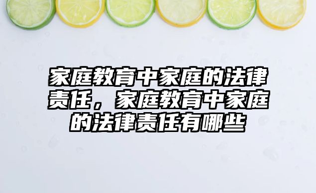 家庭教育中家庭的法律責(zé)任，家庭教育中家庭的法律責(zé)任有哪些