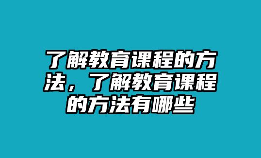 了解教育課程的方法，了解教育課程的方法有哪些