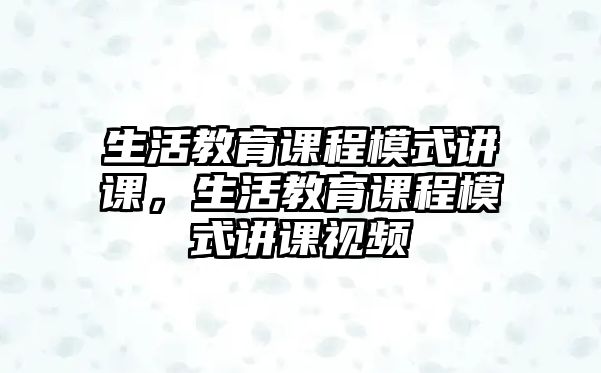 生活教育課程模式講課，生活教育課程模式講課視頻