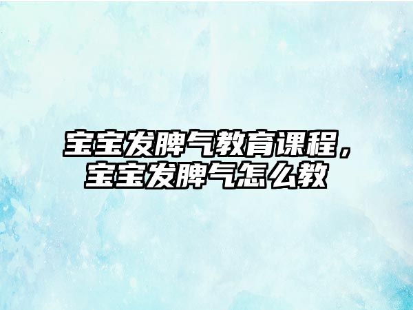 寶寶發(fā)脾氣教育課程，寶寶發(fā)脾氣怎么教