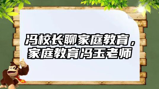 馮校長聊家庭教育，家庭教育馮玉老師