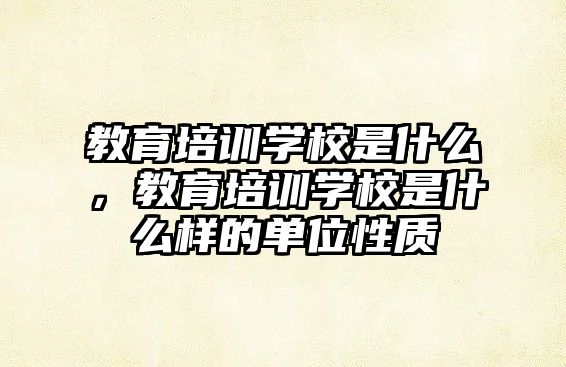 教育培訓(xùn)學(xué)校是什么，教育培訓(xùn)學(xué)校是什么樣的單位性質(zhì)