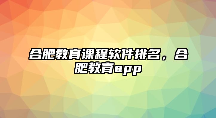 合肥教育課程軟件排名，合肥教育app