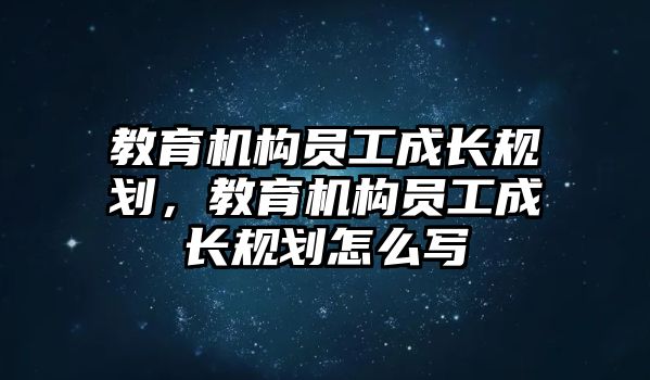 教育機構員工成長規(guī)劃，教育機構員工成長規(guī)劃怎么寫