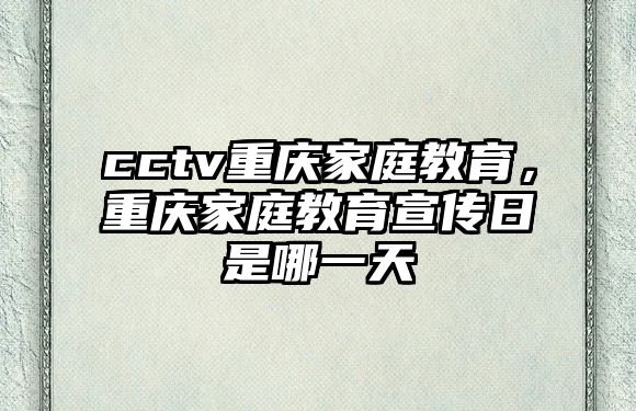 cctv重慶家庭教育，重慶家庭教育宣傳日是哪一天