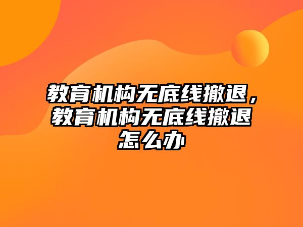 教育機構(gòu)無底線撤退，教育機構(gòu)無底線撤退怎么辦