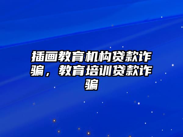 插畫教育機構(gòu)貸款詐騙，教育培訓貸款詐騙