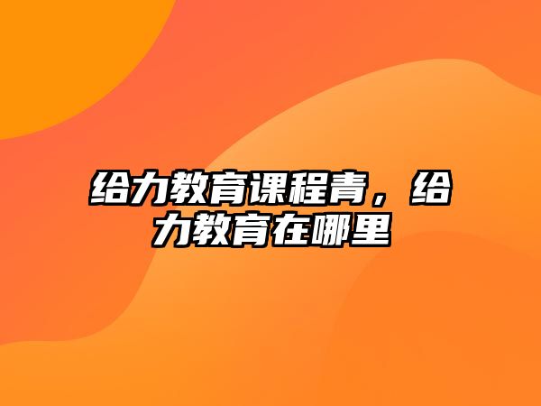 給力教育課程青，給力教育在哪里