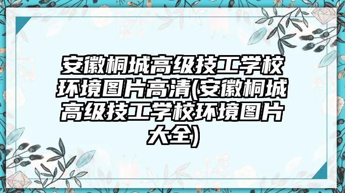 安徽桐城高級(jí)技工學(xué)校環(huán)境圖片高清(安徽桐城高級(jí)技工學(xué)校環(huán)境圖片大全)