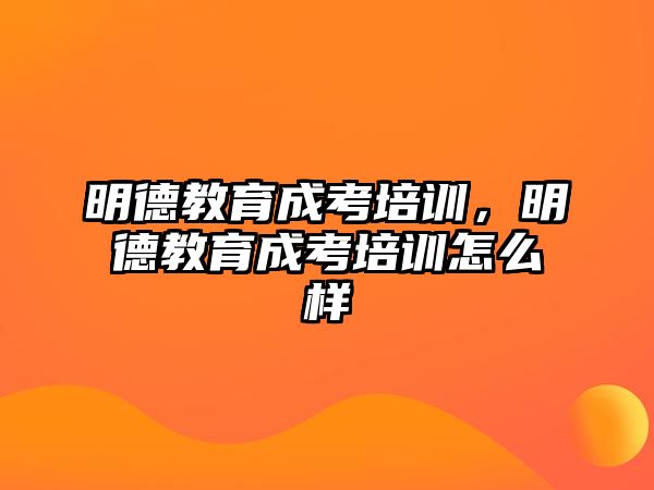 明德教育成考培訓(xùn)，明德教育成考培訓(xùn)怎么樣