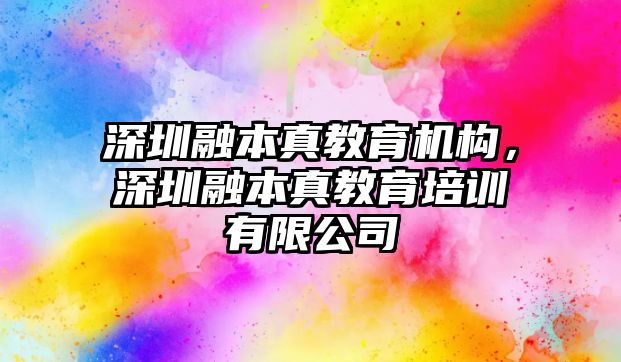 深圳融本真教育機構(gòu)，深圳融本真教育培訓(xùn)有限公司