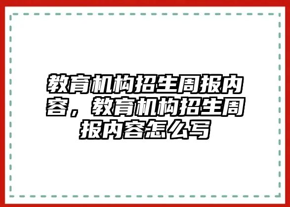 教育機構(gòu)招生周報內(nèi)容，教育機構(gòu)招生周報內(nèi)容怎么寫