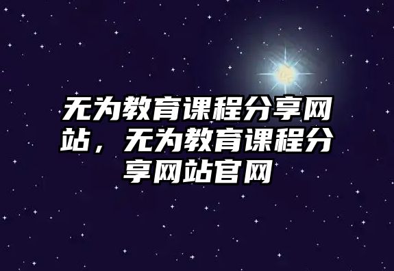 無為教育課程分享網(wǎng)站，無為教育課程分享網(wǎng)站官網(wǎng)