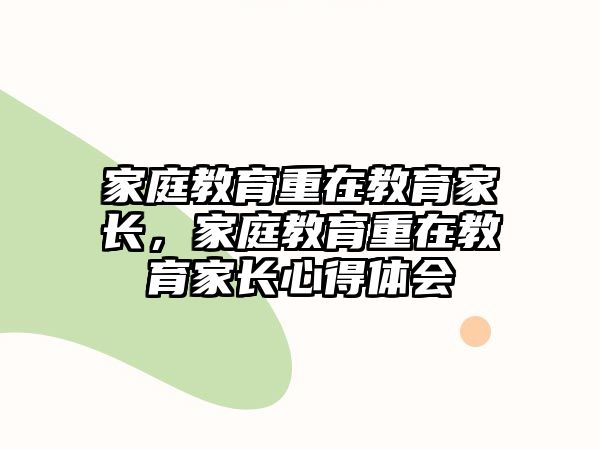 家庭教育重在教育家長，家庭教育重在教育家長心得體會