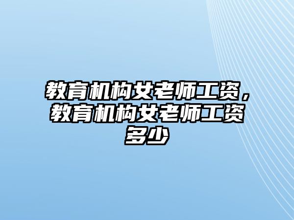 教育機(jī)構(gòu)女老師工資，教育機(jī)構(gòu)女老師工資多少