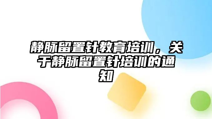 靜脈留置針教育培訓，關于靜脈留置針培訓的通知