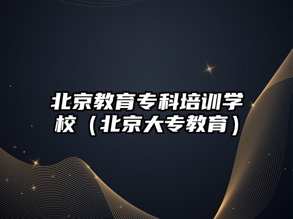 北京教育專科培訓學校（北京大專教育）