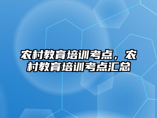 農(nóng)村教育培訓考點，農(nóng)村教育培訓考點匯總