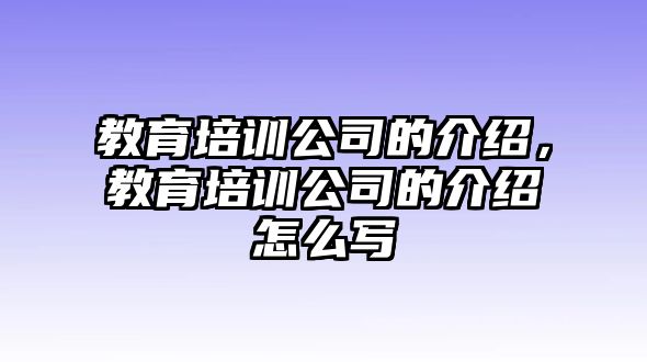 教育培訓(xùn)公司的介紹，教育培訓(xùn)公司的介紹怎么寫(xiě)