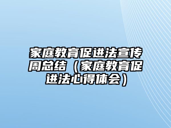 家庭教育促進(jìn)法宣傳周總結(jié)（家庭教育促進(jìn)法心得體會(huì)）