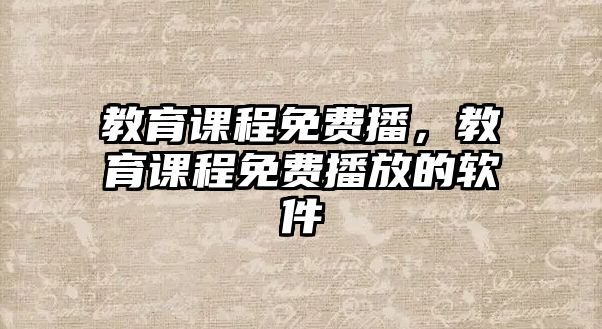 教育課程免費播，教育課程免費播放的軟件