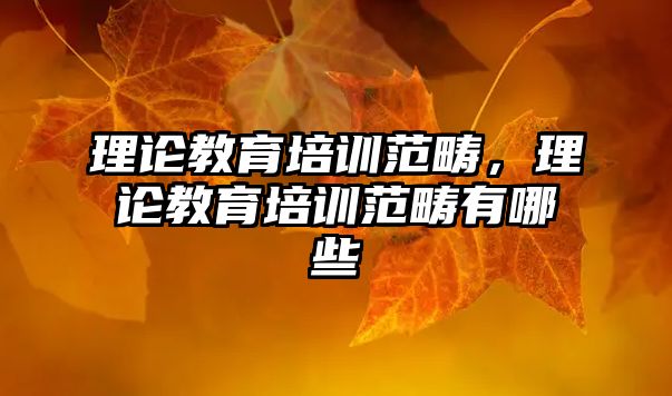 理論教育培訓范疇，理論教育培訓范疇有哪些