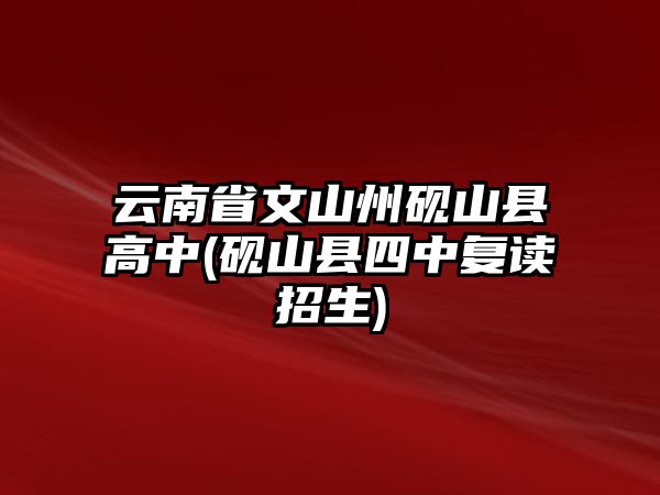 云南省文山州硯山縣高中(硯山縣四中復(fù)讀招生)