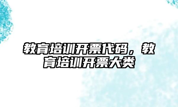 教育培訓(xùn)開票代碼，教育培訓(xùn)開票大類