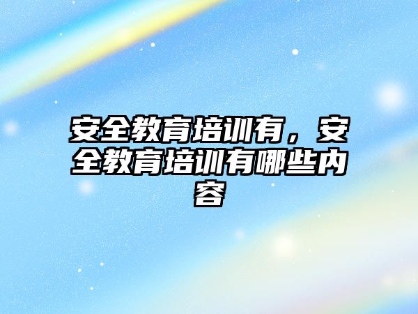 安全教育培訓有，安全教育培訓有哪些內(nèi)容