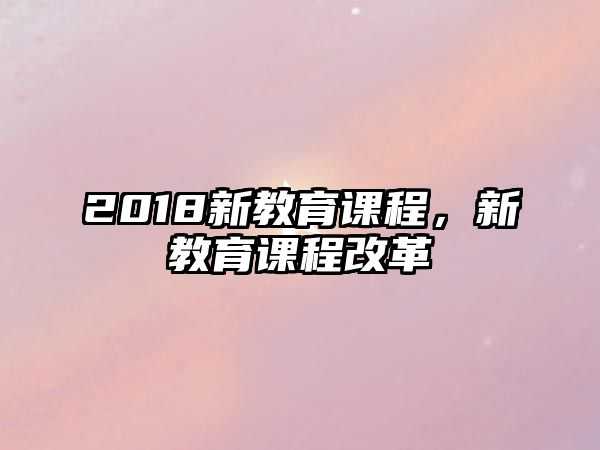 2018新教育課程，新教育課程改革