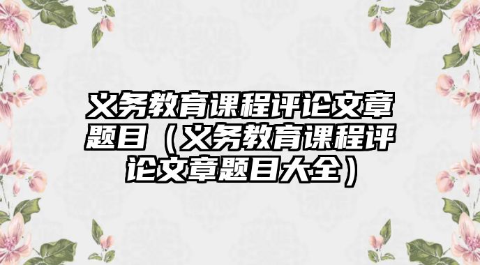 義務(wù)教育課程評論文章題目（義務(wù)教育課程評論文章題目大全）