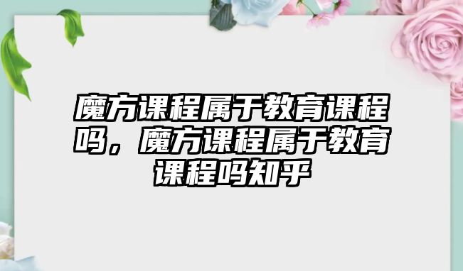 魔方課程屬于教育課程嗎，魔方課程屬于教育課程嗎知乎