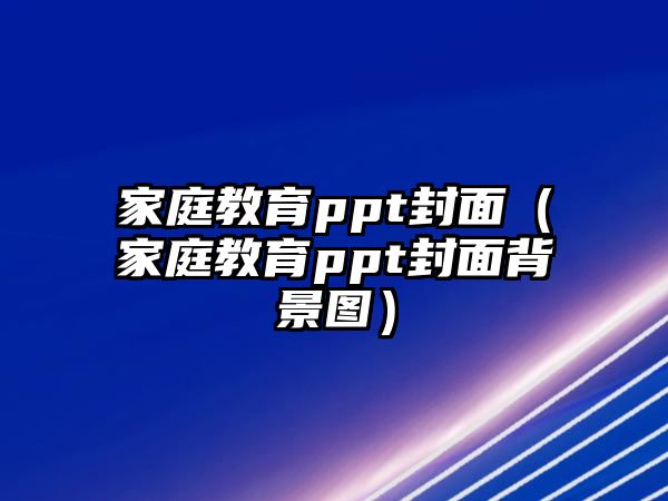 家庭教育ppt封面（家庭教育ppt封面背景圖）