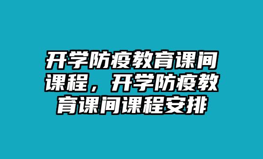 開學(xué)防疫教育課間課程，開學(xué)防疫教育課間課程安排