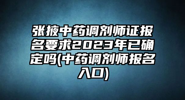 張掖中藥調(diào)劑師證報名要求2023年已確定嗎(中藥調(diào)劑師報名入口)