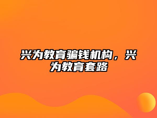 興為教育騙錢機構(gòu)，興為教育套路