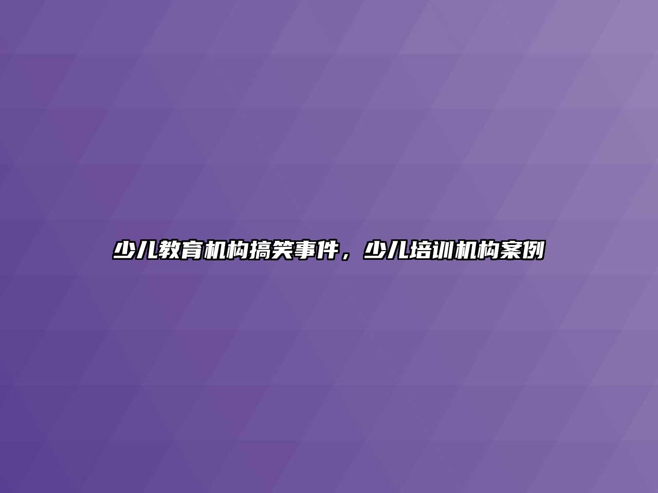 少兒教育機構(gòu)搞笑事件，少兒培訓(xùn)機構(gòu)案例