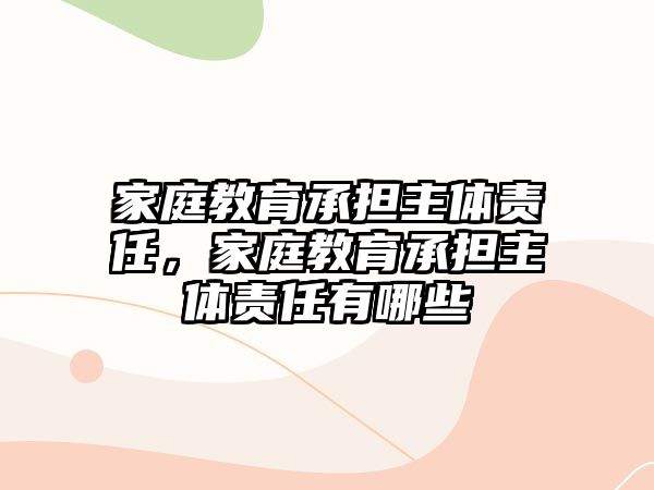 家庭教育承擔(dān)主體責(zé)任，家庭教育承擔(dān)主體責(zé)任有哪些