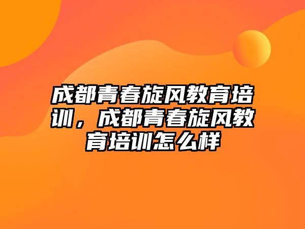 成都青春旋風教育培訓，成都青春旋風教育培訓怎么樣