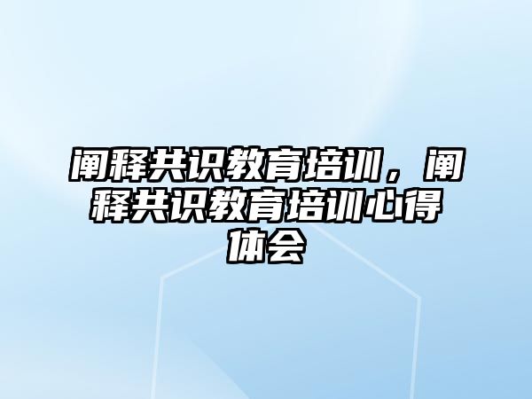 闡釋共識教育培訓(xùn)，闡釋共識教育培訓(xùn)心得體會