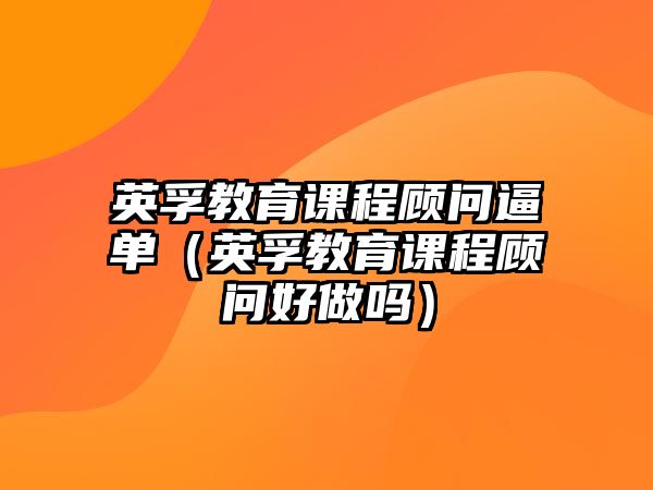 英孚教育課程顧問逼單（英孚教育課程顧問好做嗎）