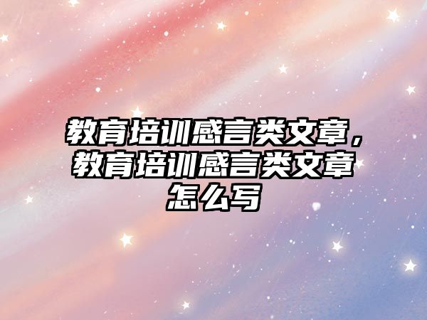 教育培訓感言類文章，教育培訓感言類文章怎么寫