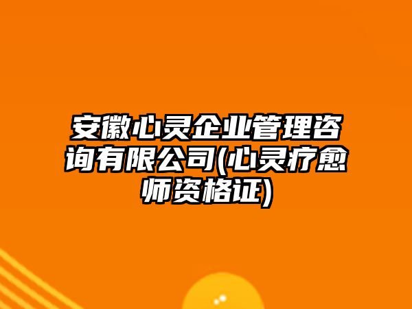 安徽心靈企業(yè)管理咨詢有限公司(心靈療愈師資格證)