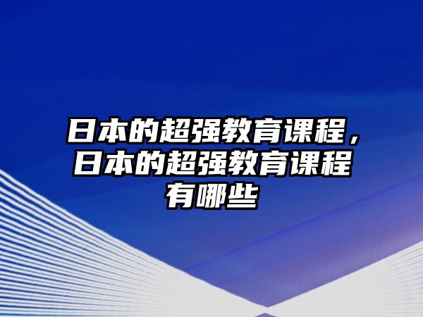 日本的超強(qiáng)教育課程，日本的超強(qiáng)教育課程有哪些