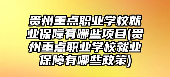 貴州重點職業(yè)學(xué)校就業(yè)保障有哪些項目(貴州重點職業(yè)學(xué)校就業(yè)保障有哪些政策)