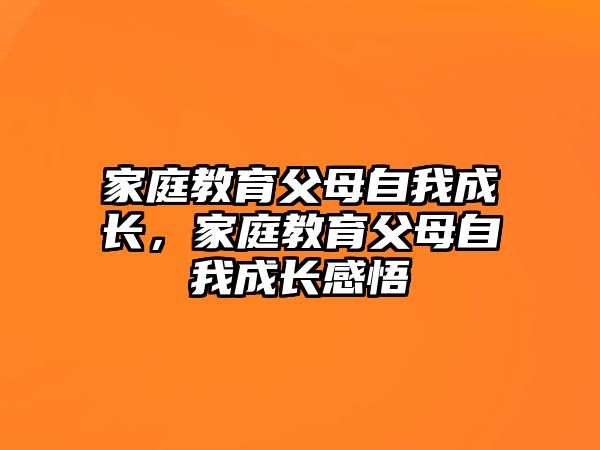 家庭教育父母自我成長(zhǎng)，家庭教育父母自我成長(zhǎng)感悟