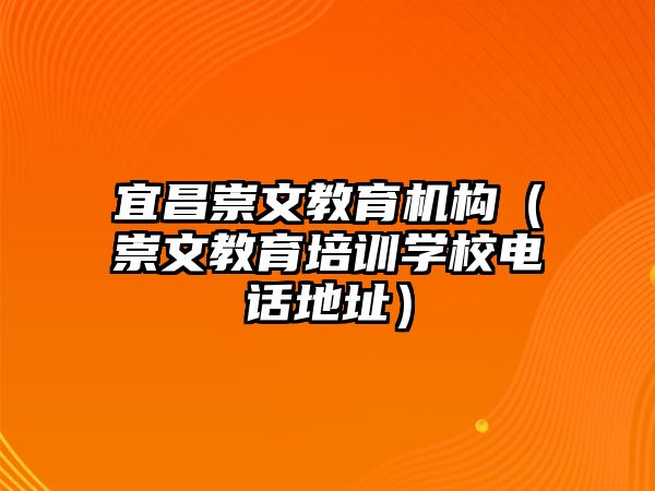 宜昌崇文教育機構（崇文教育培訓學校電話地址）